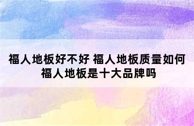 福人地板好不好 福人地板质量如何 福人地板是十大品牌吗